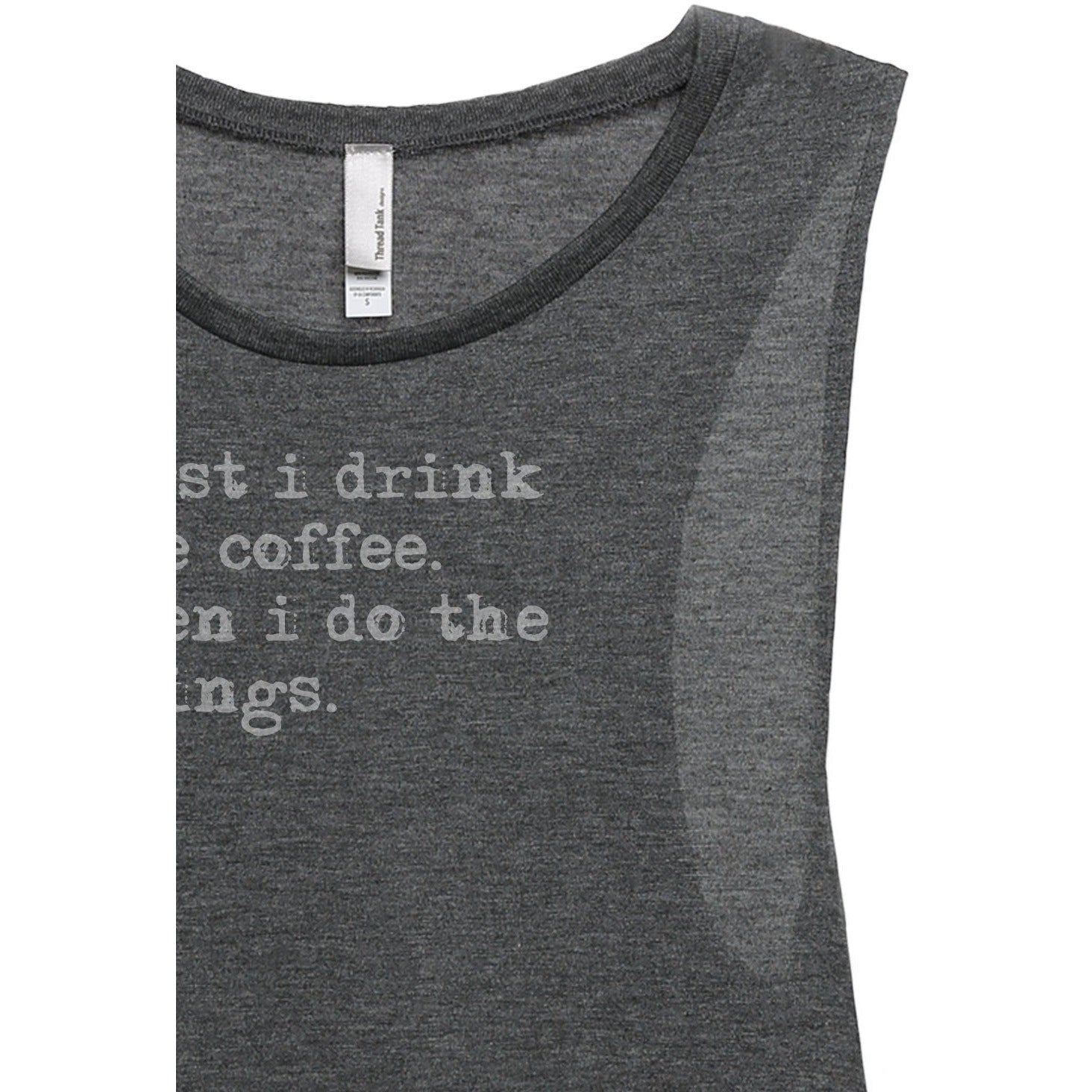 First I Drink The Coffee Then I Do The Things Women's Relaxed Muscle Tank Tee Charcoal Closeup Details
