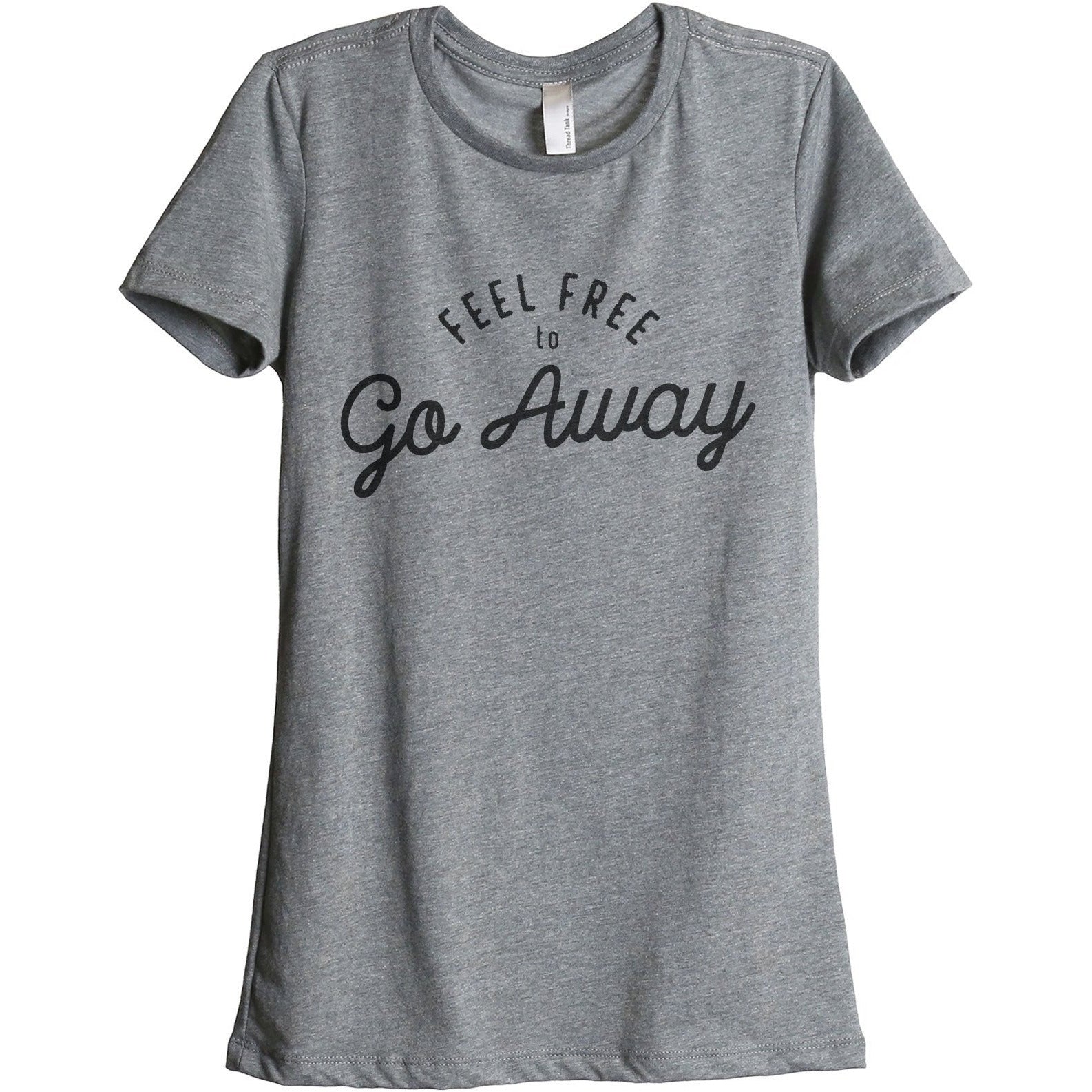 Feel Free To Go Away Women s Relaxed Crewneck Graphic T Shirt Top Tee