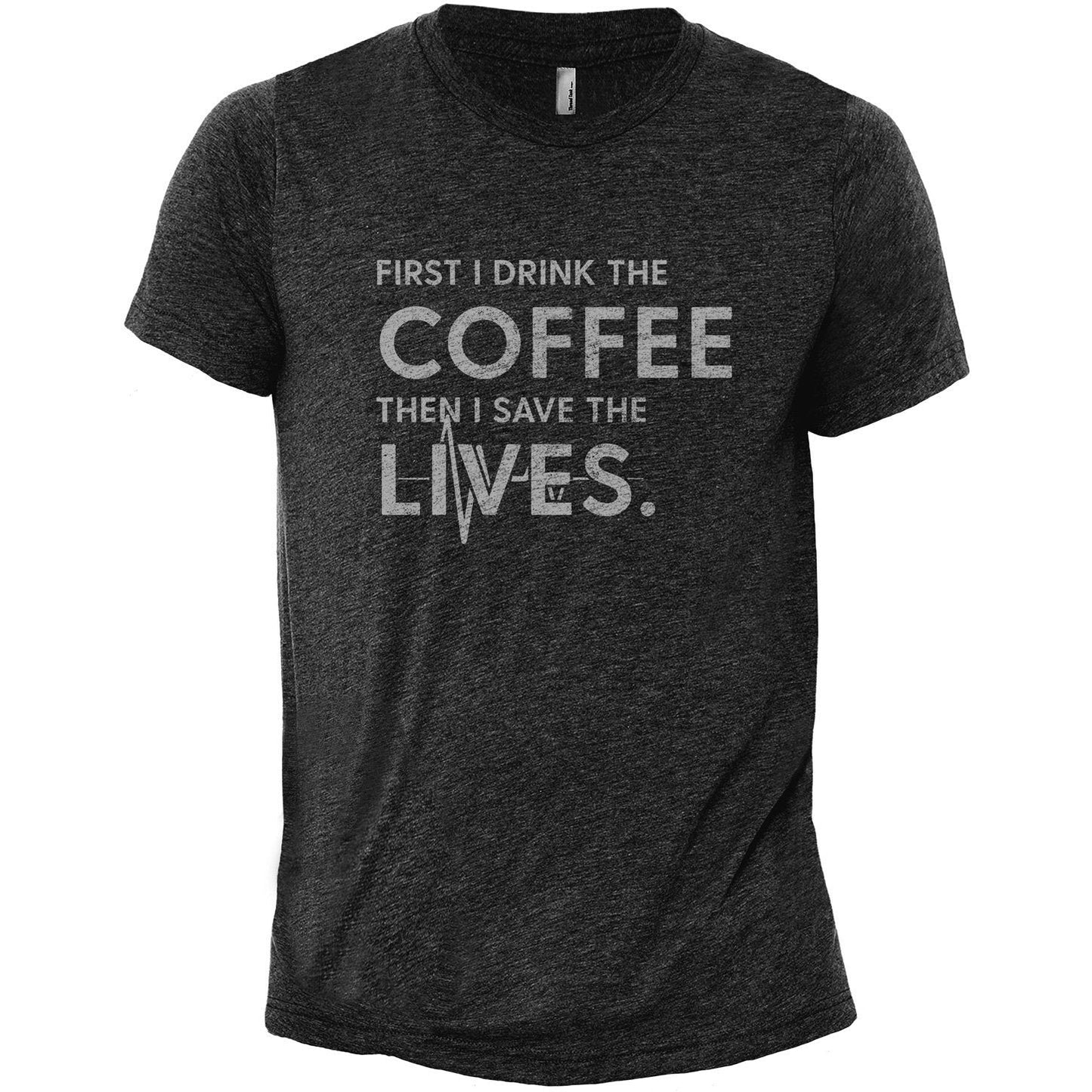 First I Drink The Coffee Then I Save The Lives Charcoal Printed Graphic Men's Crew T-Shirt Tee