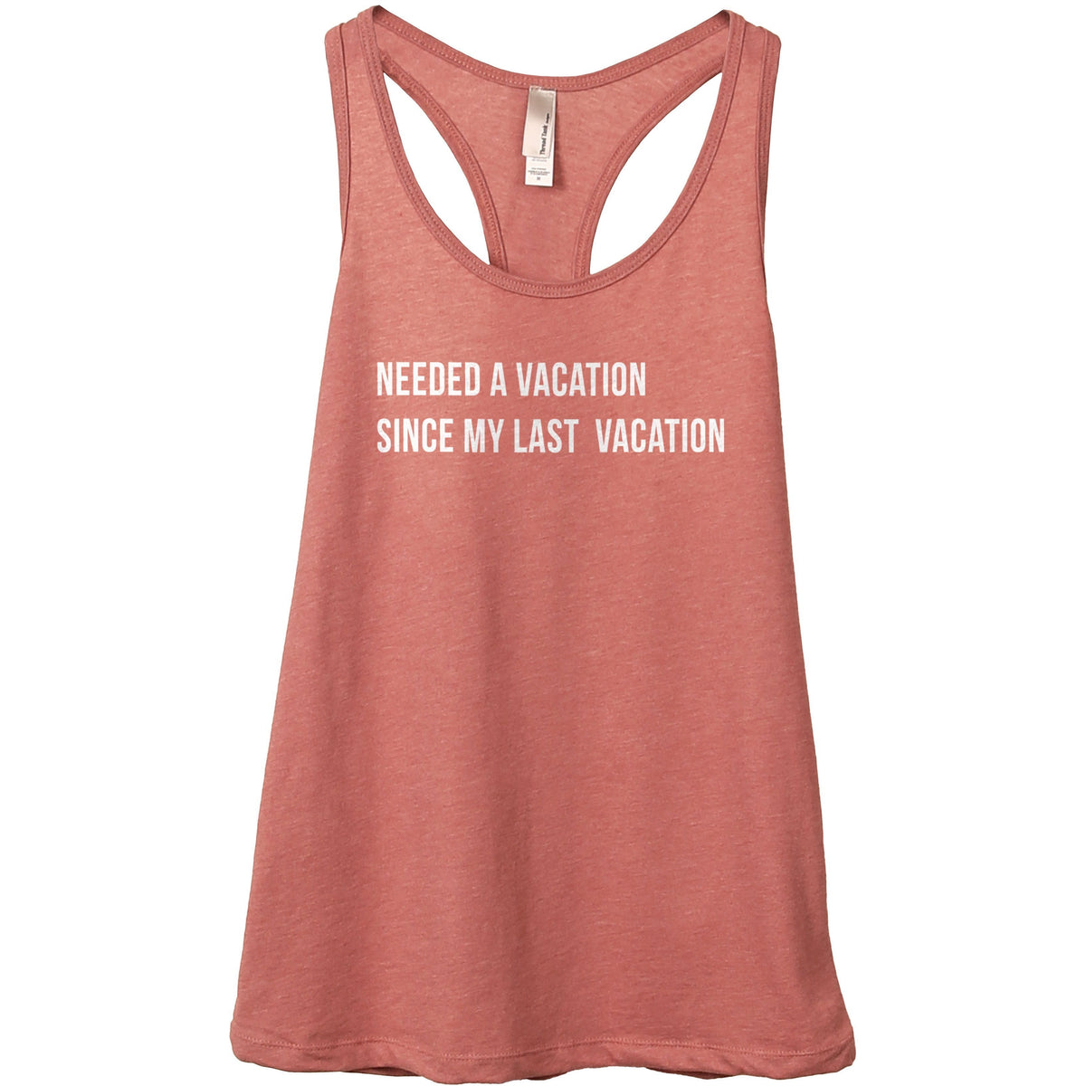 Needed A Vacation Since My Last Vacation Women's Flowy Racerback ...