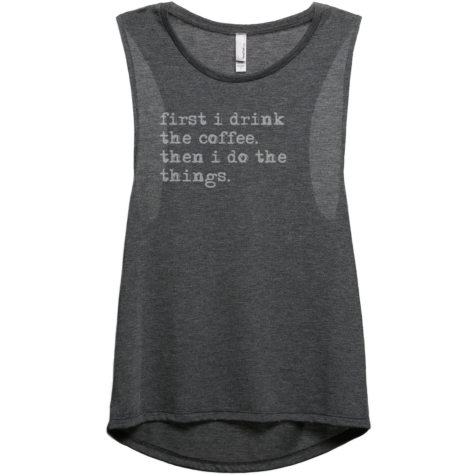 First I Drink The Coffee Then I Do The Things Women's Relaxed Muscle Tank Tee Charcoal