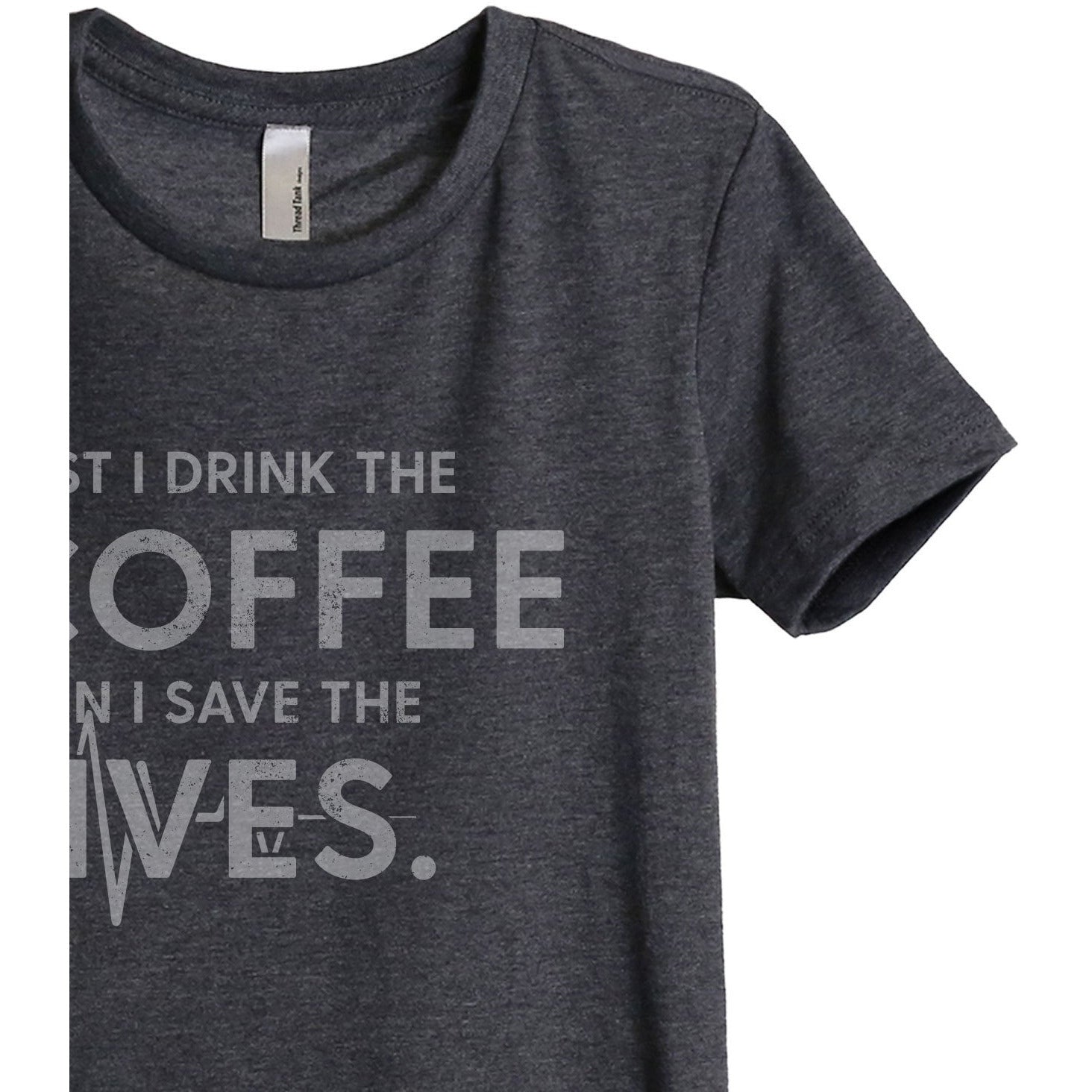 First I Drink The Coffee Then I Save The Lives Women's Relaxed Crewneck T-Shirt Top Tee Charcoal Grey Zoom Details
