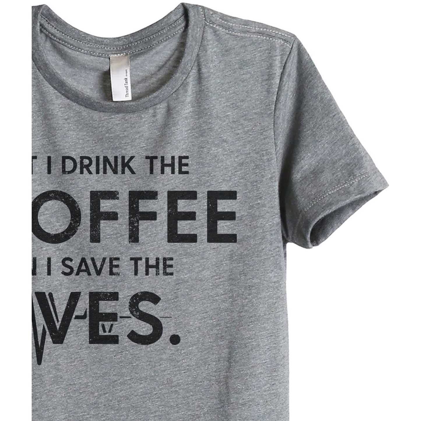 First I Drink The Coffee Then I Save The Lives Women's Relaxed Crewneck T-Shirt Top Tee Heather Grey Zoom Details
