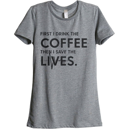 First I Drink The Coffee Then I Save The Lives Women's Relaxed Crewneck T-Shirt Top Tee Heather Grey