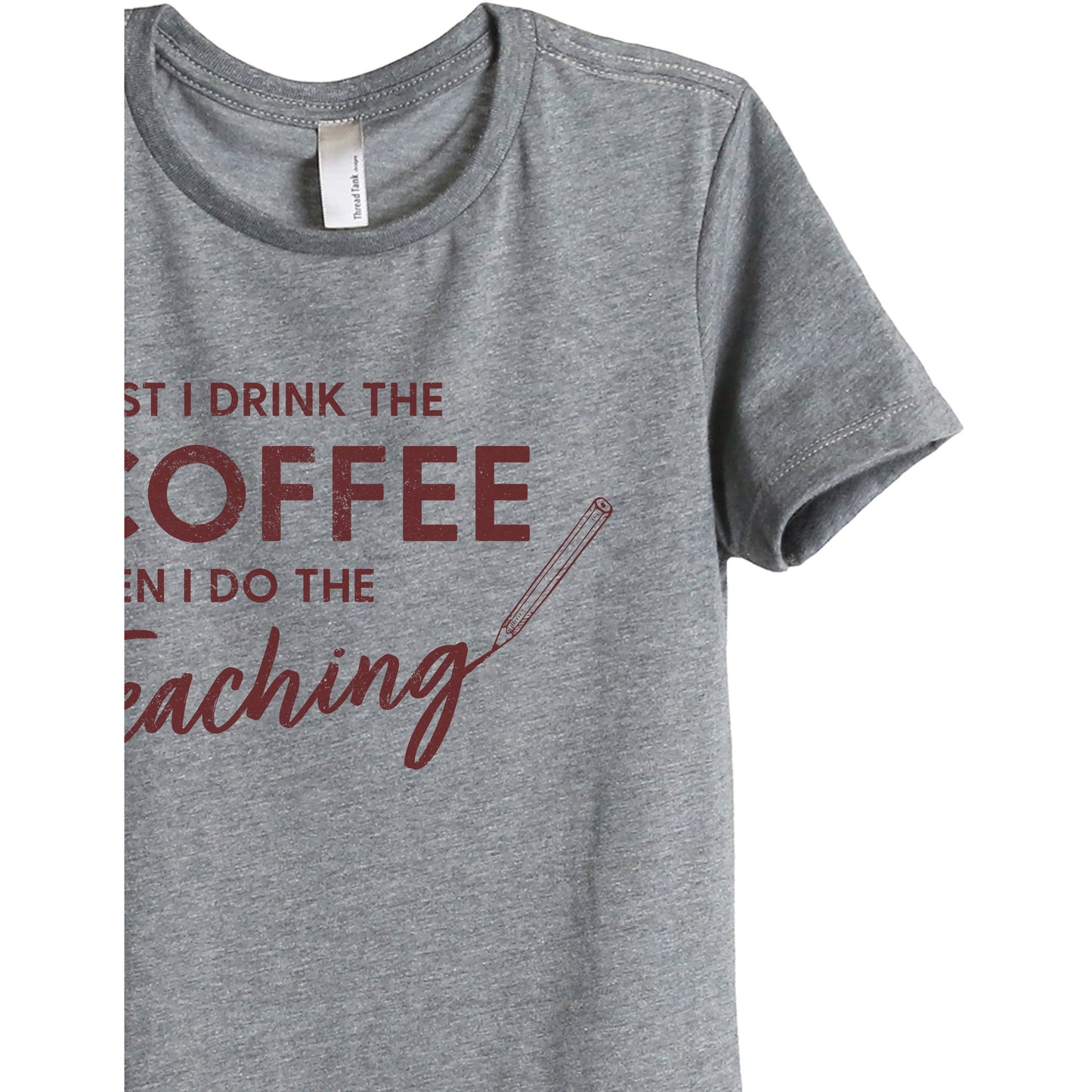 First I Drink The Coffee Then I Do The Teaching Women's Relaxed Crewneck T-Shirt Top Tee Heather Grey Scarlet Zoom Details