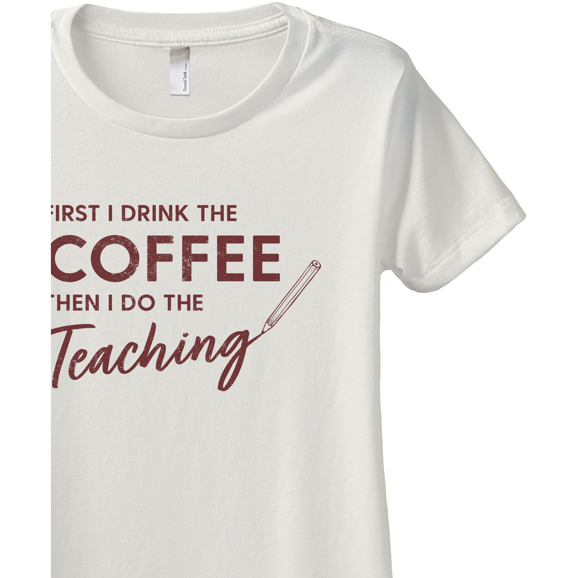 First I Drink The Coffee Then I Do The Teaching Women's Relaxed Crewneck T-Shirt Top Tee Vintage White Scarlet